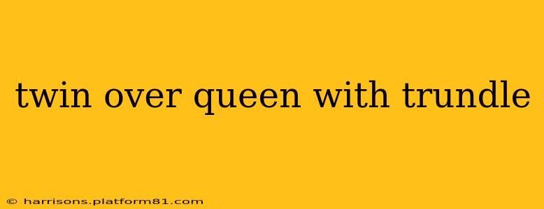 twin over queen with trundle