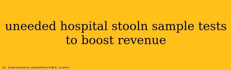 uneeded hospital stooln sample tests to boost revenue