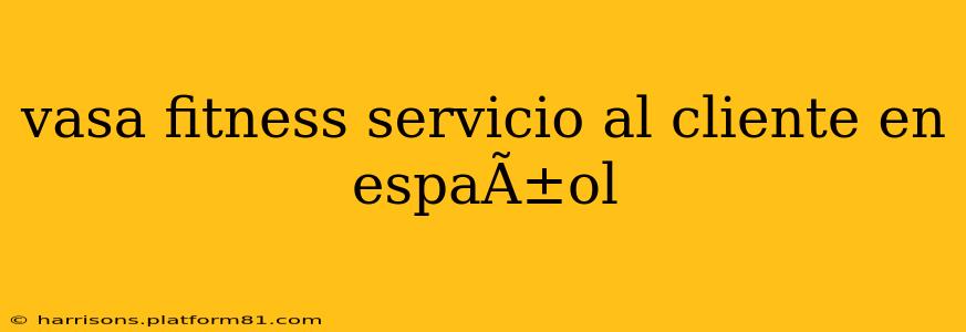 vasa fitness servicio al cliente en espaÃ±ol