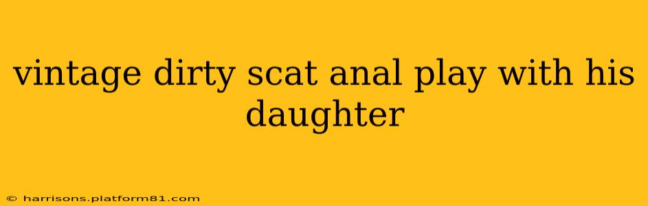 vintage dirty scat anal play with his daughter vintage dirty scat anal play with his daughter