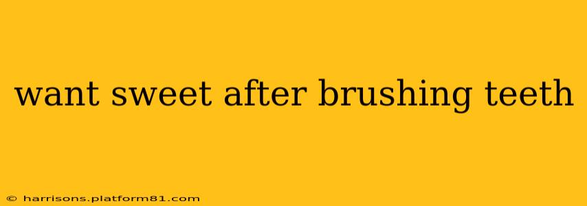 want sweet after brushing teeth