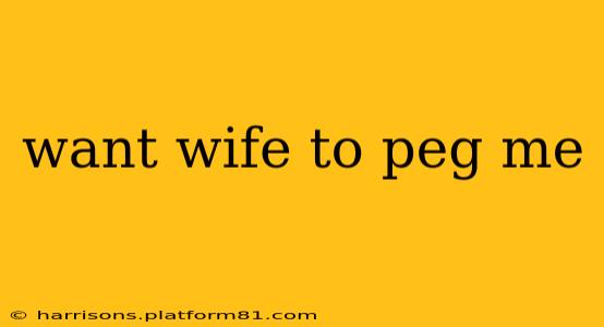 want wife to peg me