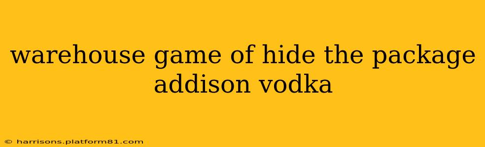 warehouse game of hide the package addison vodka