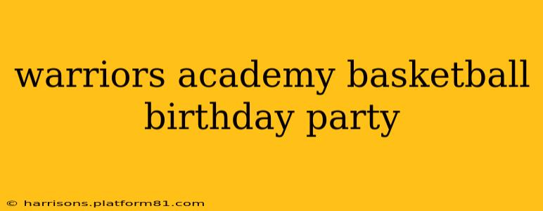 warriors academy basketball birthday party