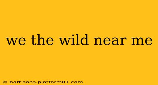 we the wild near me