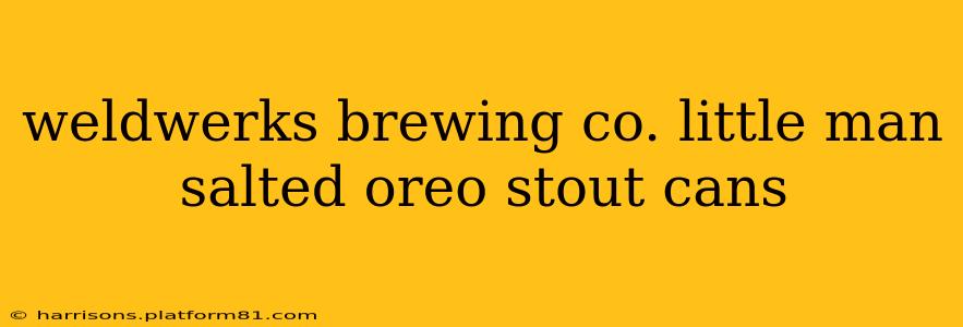 weldwerks brewing co. little man salted oreo stout cans