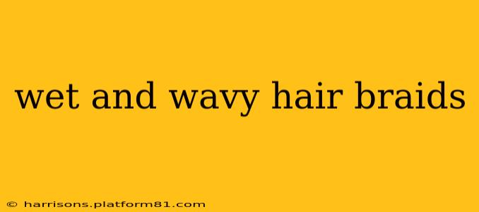wet and wavy hair braids