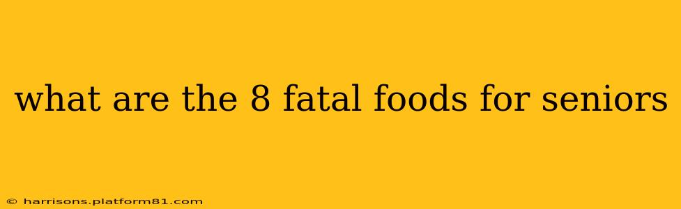 what are the 8 fatal foods for seniors