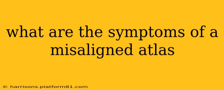 what are the symptoms of a misaligned atlas