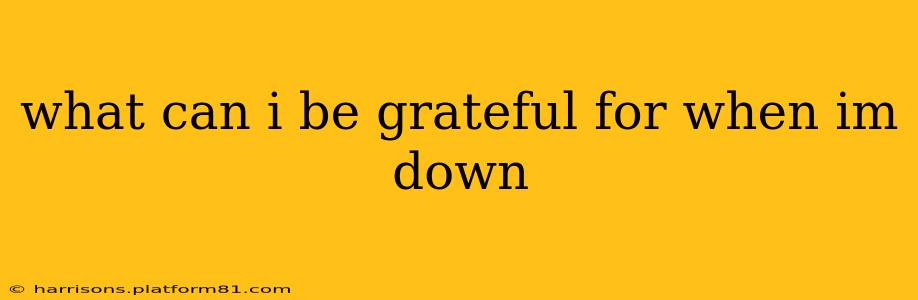 what can i be grateful for when im down