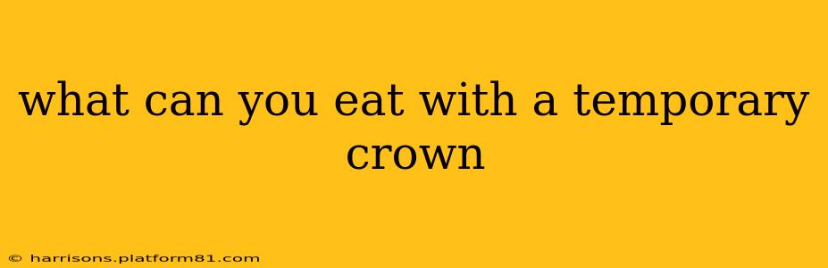 what can you eat with a temporary crown