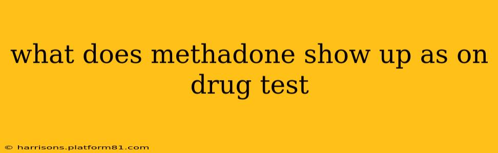 what does methadone show up as on drug test