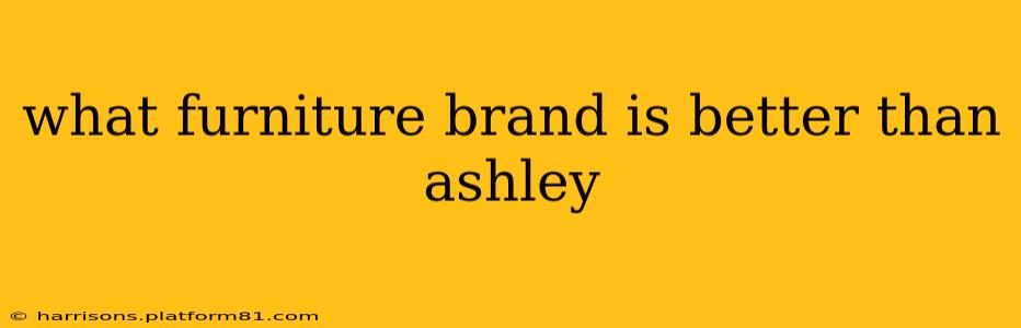 what furniture brand is better than ashley