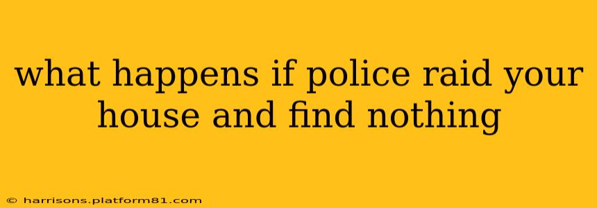 what happens if police raid your house and find nothing