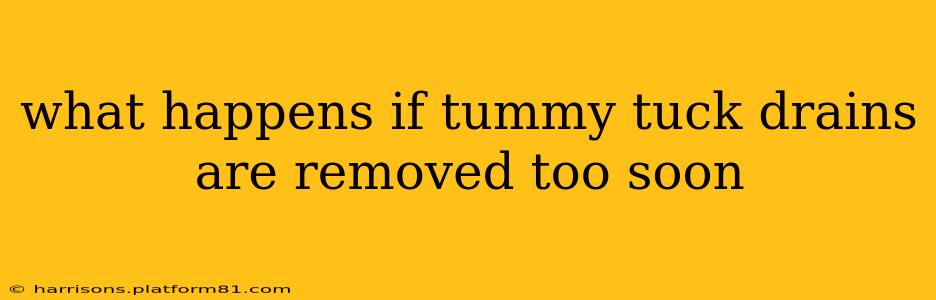 what happens if tummy tuck drains are removed too soon