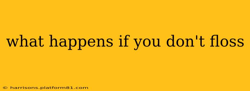 what happens if you don't floss