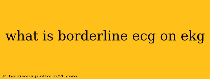 what is borderline ecg on ekg