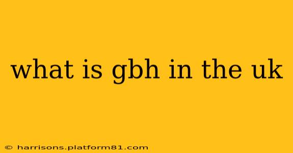 what is gbh in the uk