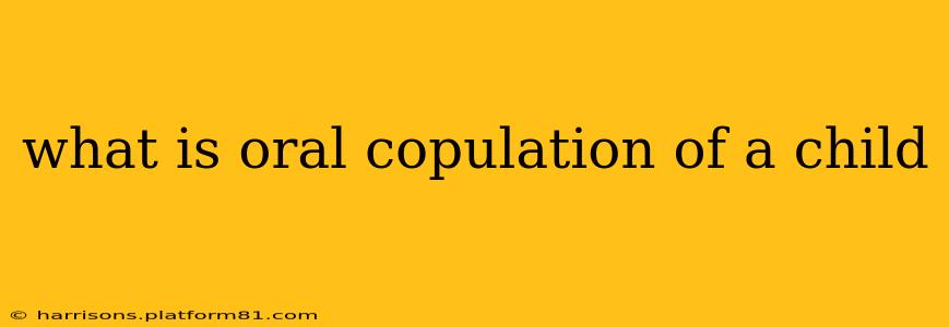 what is oral copulation of a child what is oral copulation of a child