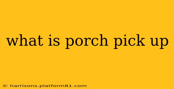 what is porch pick up