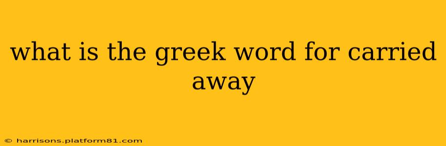 what is the greek word for carried away