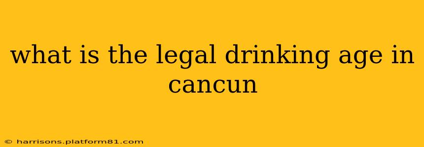 what is the legal drinking age in cancun