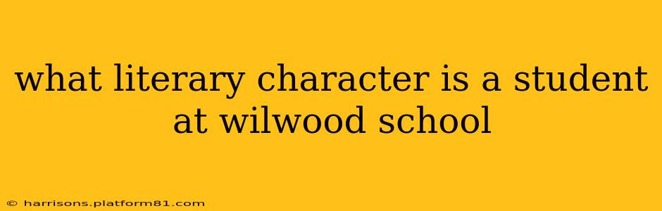 what literary character is a student at wilwood school