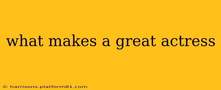 what makes a great actress