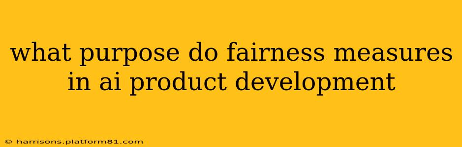 what purpose do fairness measures in ai product development