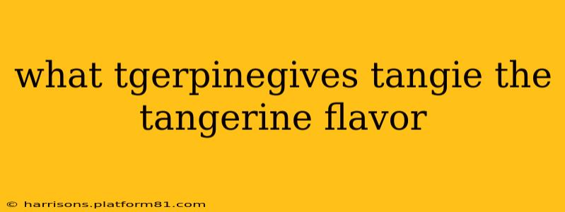 what tgerpinegives tangie the tangerine flavor