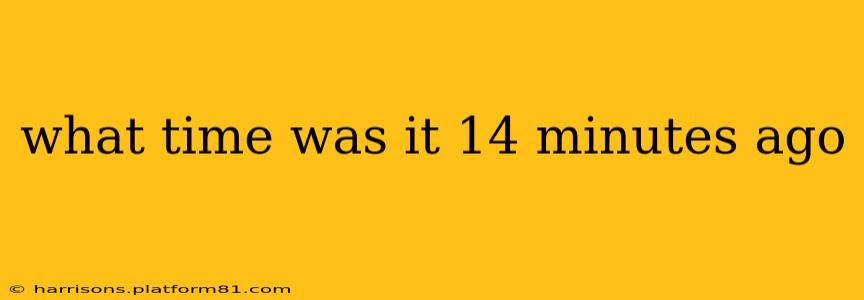 what time was it 14 minutes ago what time was it 14 minutes ago