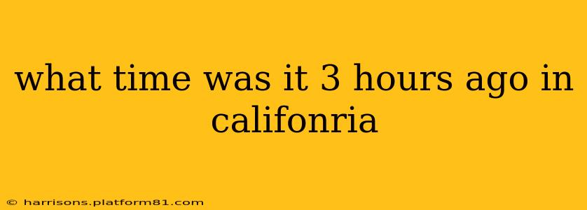 what time was it 3 hours ago in califonria