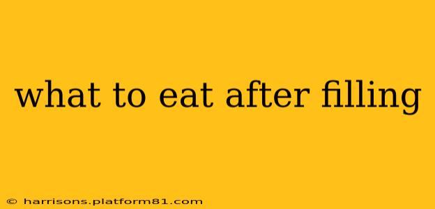 what to eat after filling