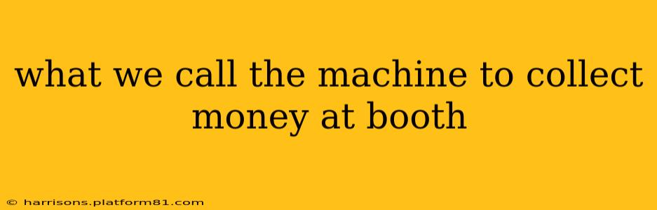 what we call the machine to collect money at booth