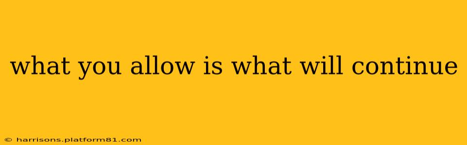 what you allow is what will continue