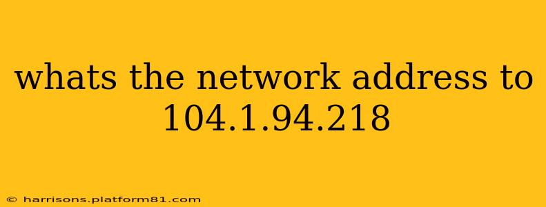 whats the network address to 104.1.94.218