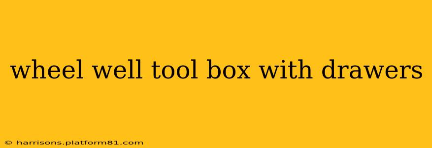 wheel well tool box with drawers