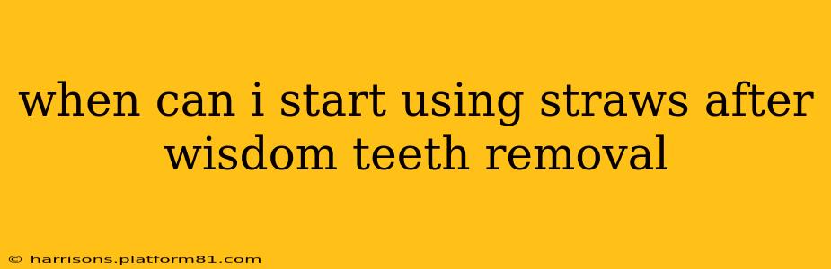 when can i start using straws after wisdom teeth removal