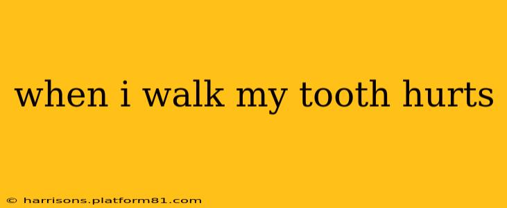 when i walk my tooth hurts