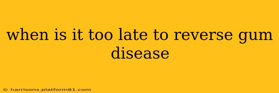 when is it too late to reverse gum disease