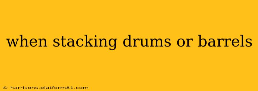 when stacking drums or barrels