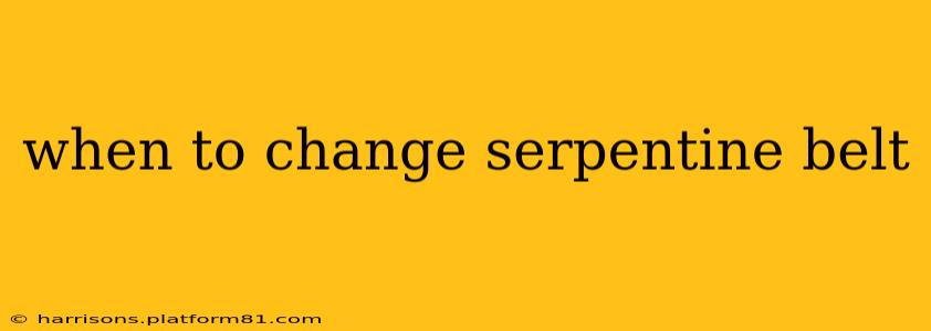 when to change serpentine belt