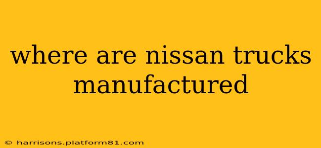 where are nissan trucks manufactured