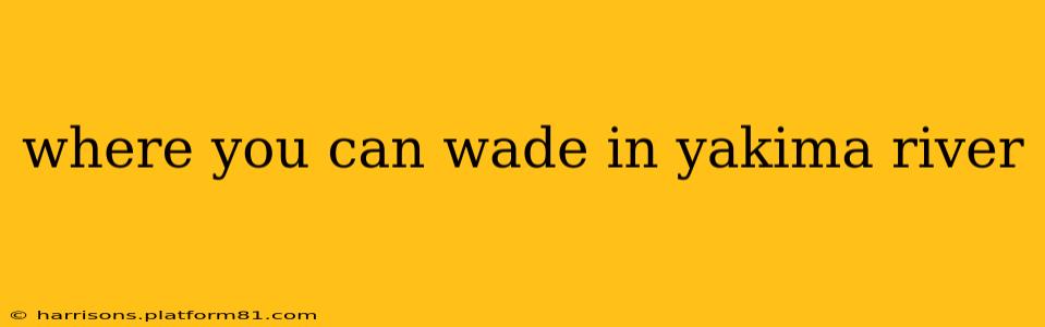 where you can wade in yakima river