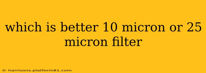 which is better 10 micron or 25 micron filter