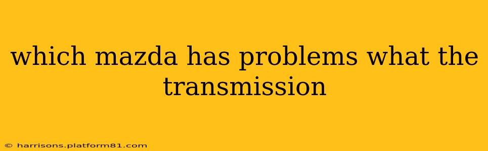 which mazda has problems what the transmission