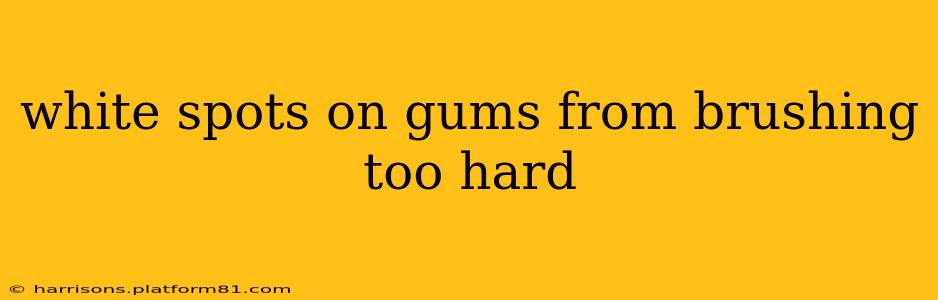 white spots on gums from brushing too hard