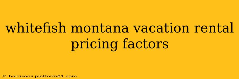 whitefish montana vacation rental pricing factors