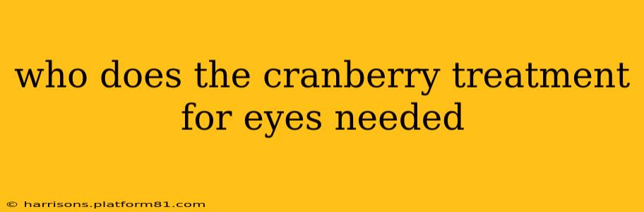 who does the cranberry treatment for eyes needed