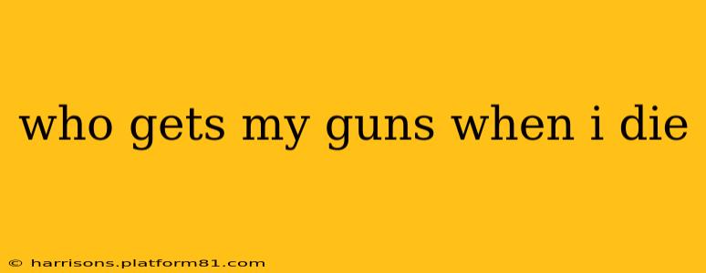 who gets my guns when i die
